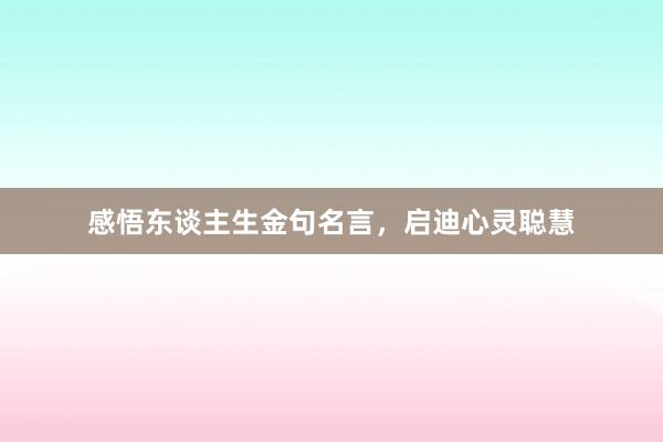 感悟东谈主生金句名言，启迪心灵聪慧
