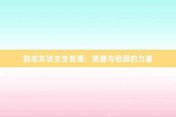 励志东谈主生哲理：坚握与但愿的力量