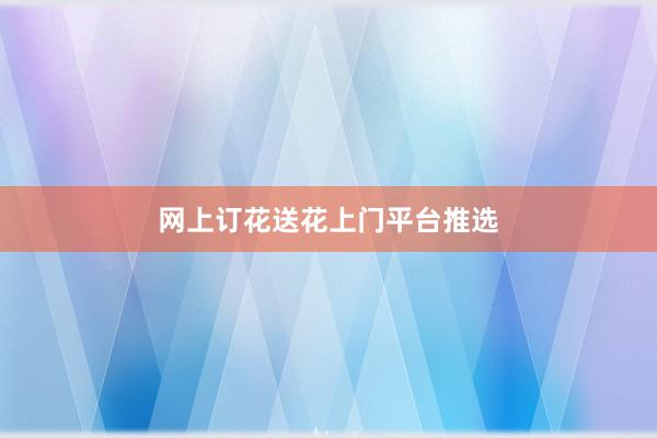 网上订花送花上门平台推选
