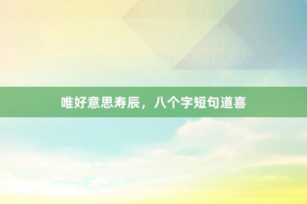 唯好意思寿辰，八个字短句道喜