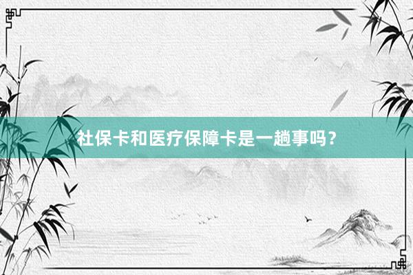 社保卡和医疗保障卡是一趟事吗？